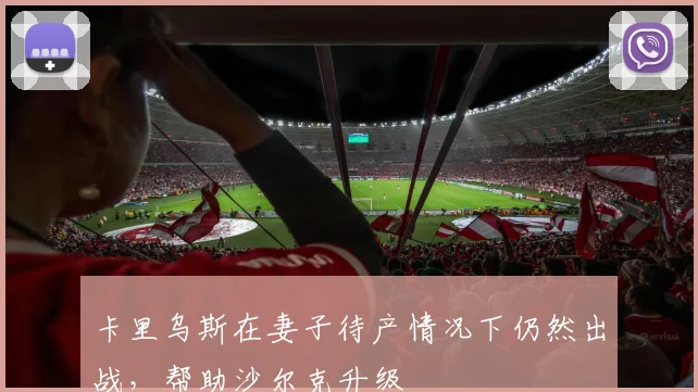 卡里乌斯在妻子待产情况下仍然出战，帮助沙尔克升级