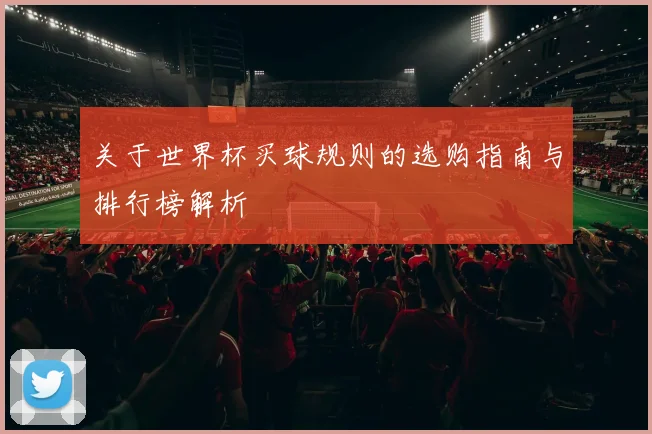 关于世界杯买球规则的选购指南与排行榜解析