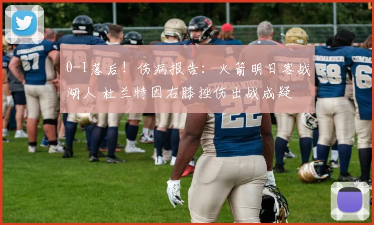 0-1落后！伤病报告：火箭明日客战湖人 杜兰特因右膝挫伤出战成疑