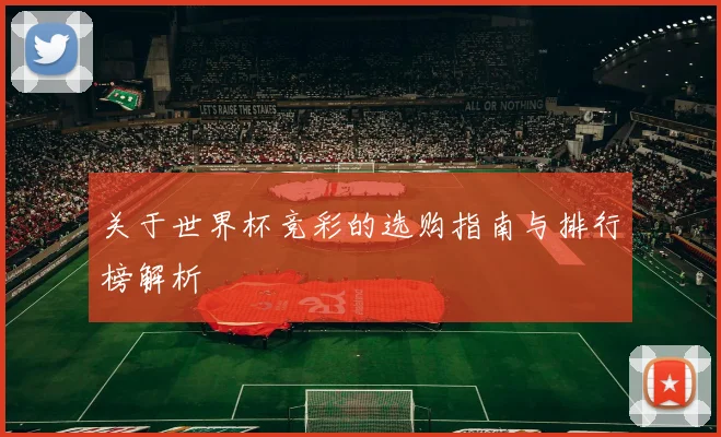 关于世界杯竞彩的选购指南与排行榜解析
